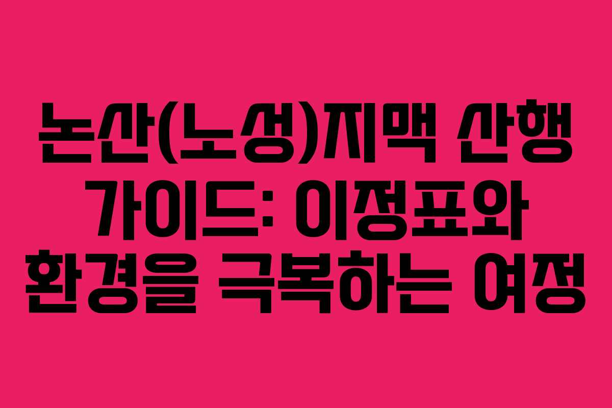 논산(노성)지맥 산행 가이드: 이정표와 환경을 극복하는 여정