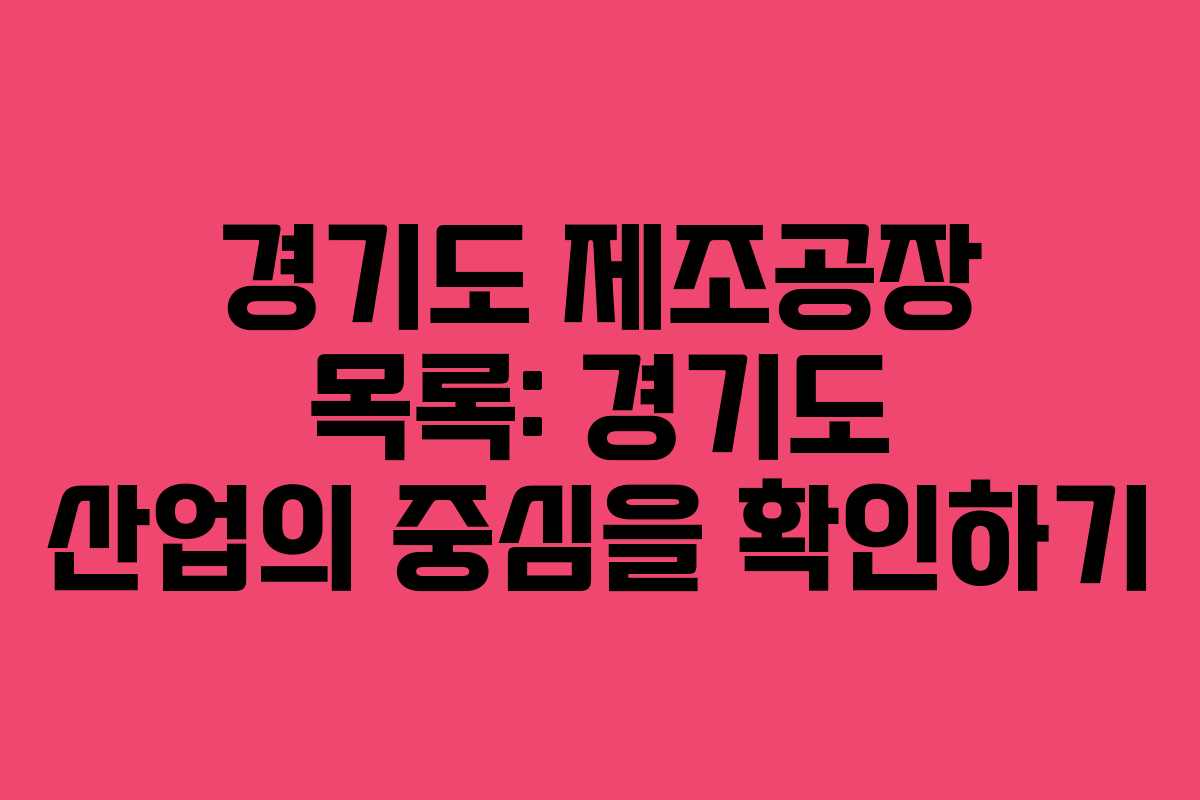 경기도 제조공장 목록: 경기도 산업의 중심을 확인하기