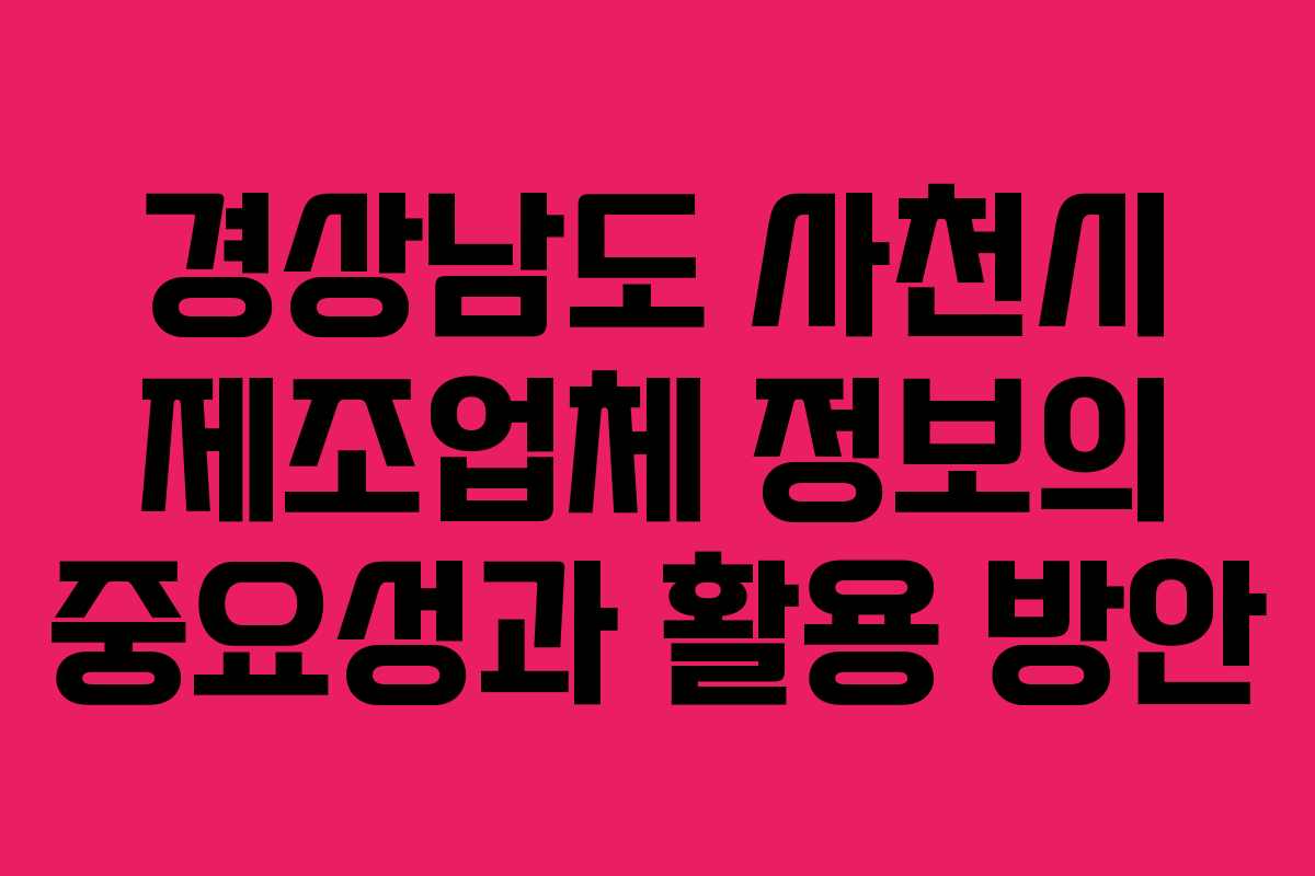 경상남도 사천시 제조업체 정보의 중요성과 활용 방안