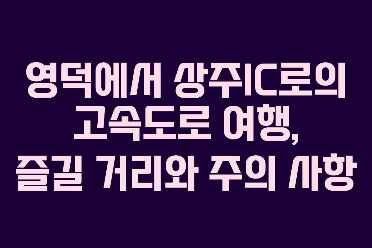 영덕에서 상주IC로의 고속도로 여행, 즐길 거리와 주의 사항