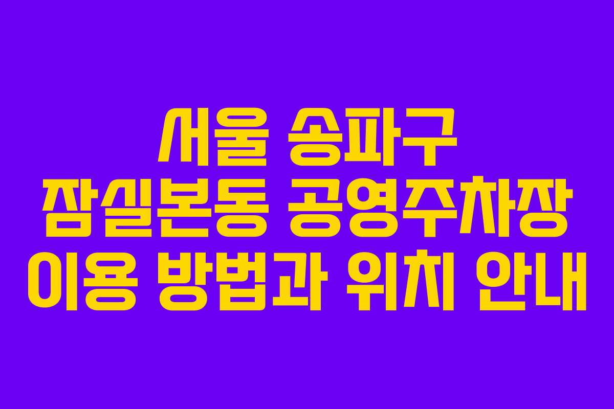 서울 송파구 잠실본동 공영주차장 이용 방법과 위치 안내
