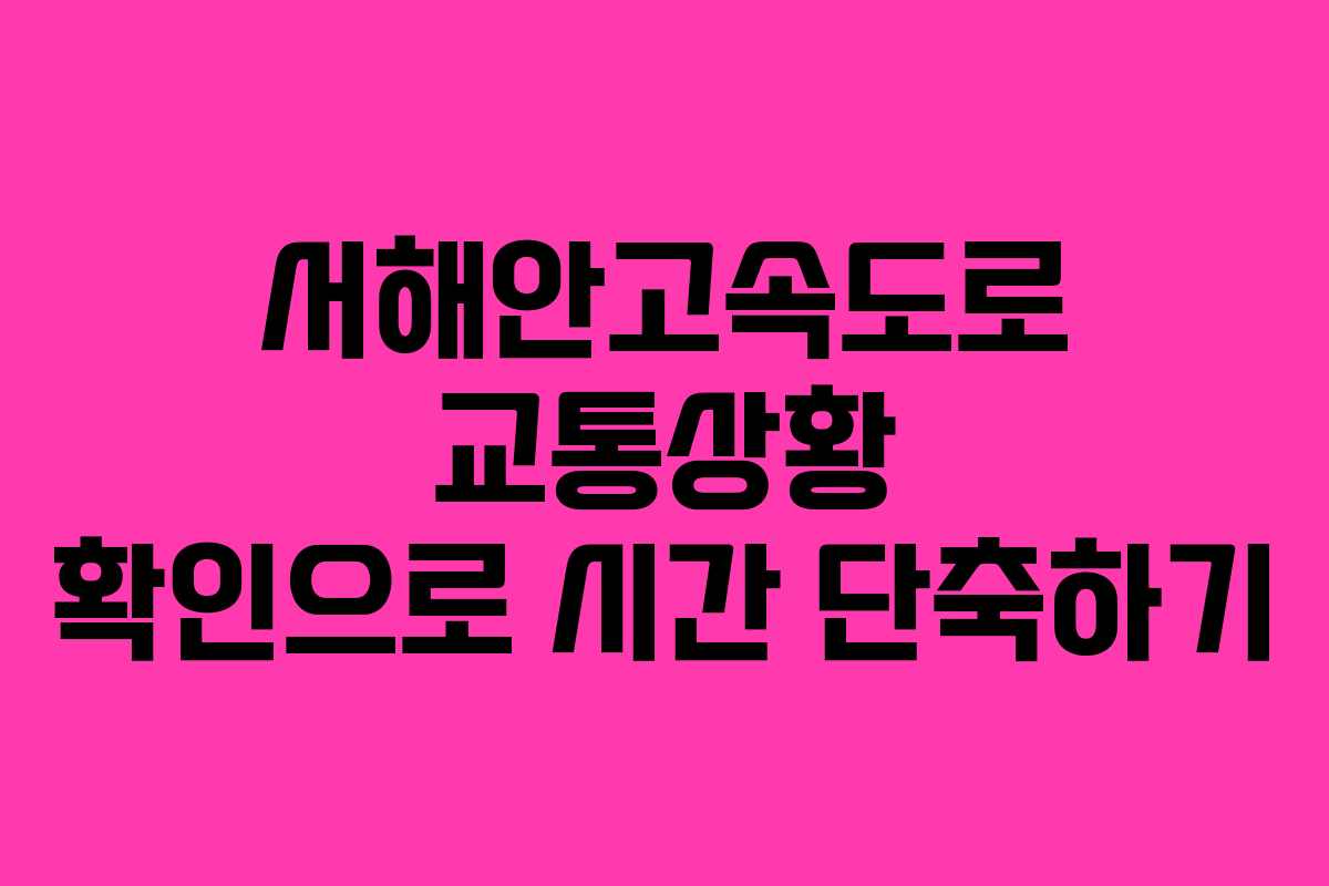 서해안고속도로 교통상황 확인으로 시간 단축하기