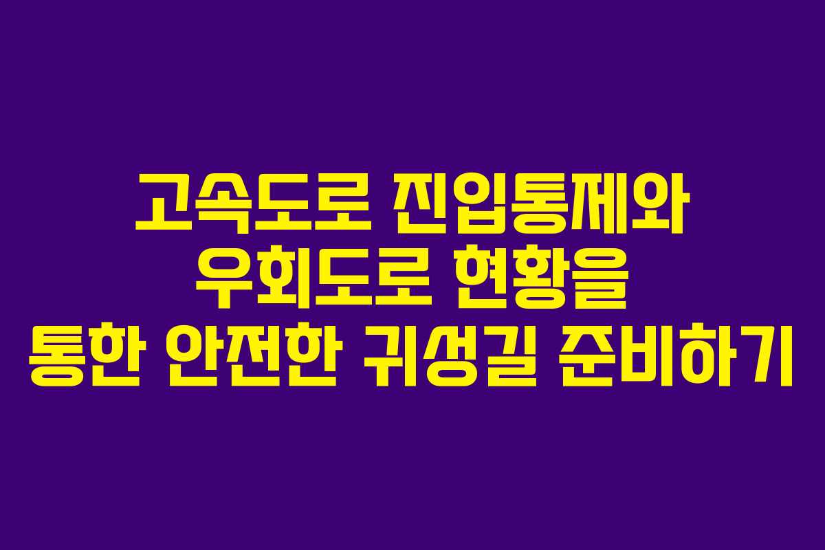 고속도로 진입통제와 우회도로 현황을 통한 안전한 귀성길 준비하기