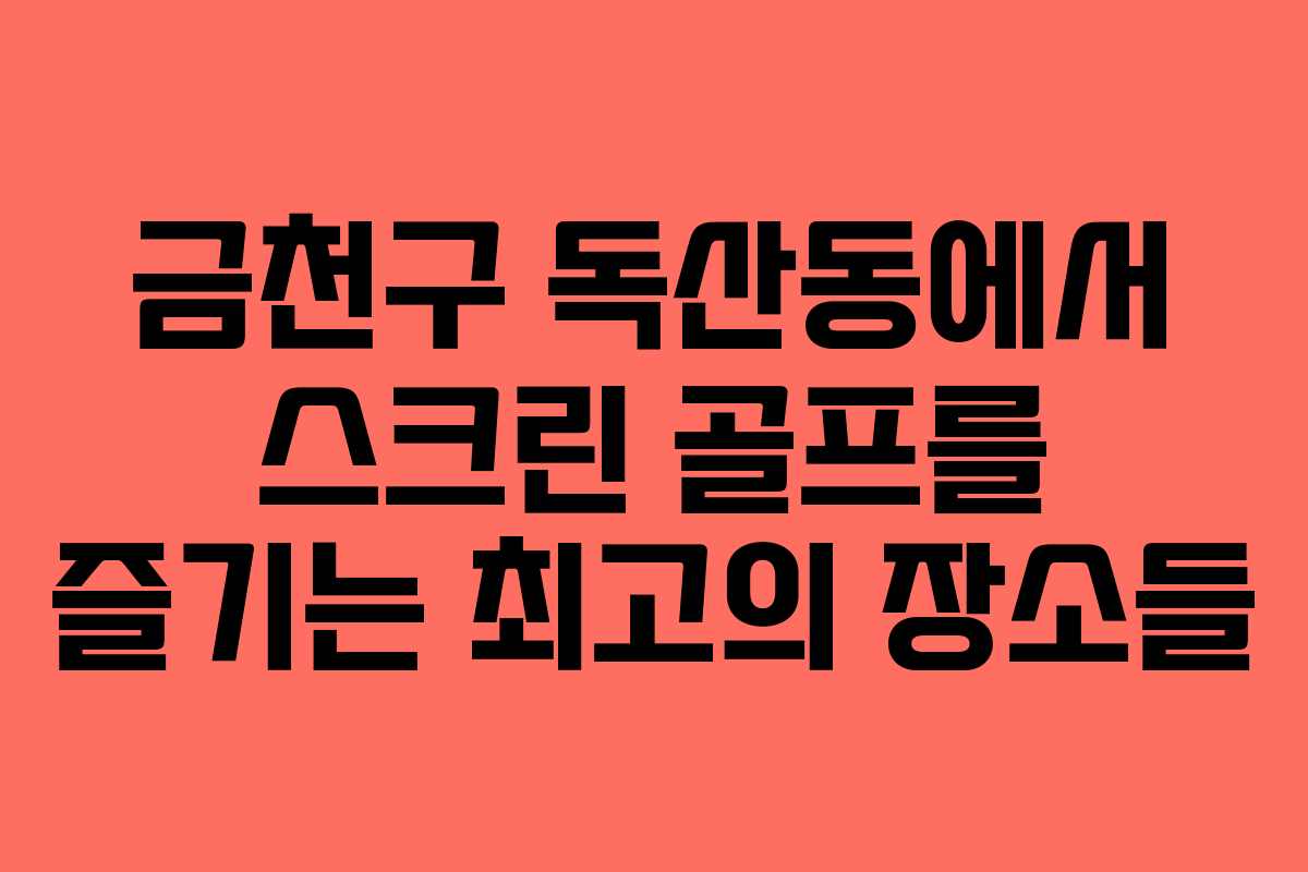 금천구 독산동에서 스크린 골프를 즐기는 최고의 장소들 금천구 독산동에서 스크린 골프를 즐기는 최고의 장소들