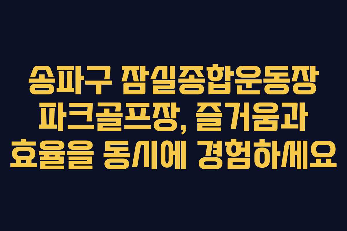 송파구 잠실종합운동장 파크골프장, 즐거움과 효율을 동시에 경험하세요 송파구 잠실종합운동장 파크골프장, 즐거움과 효율을 동시에 경험하세요