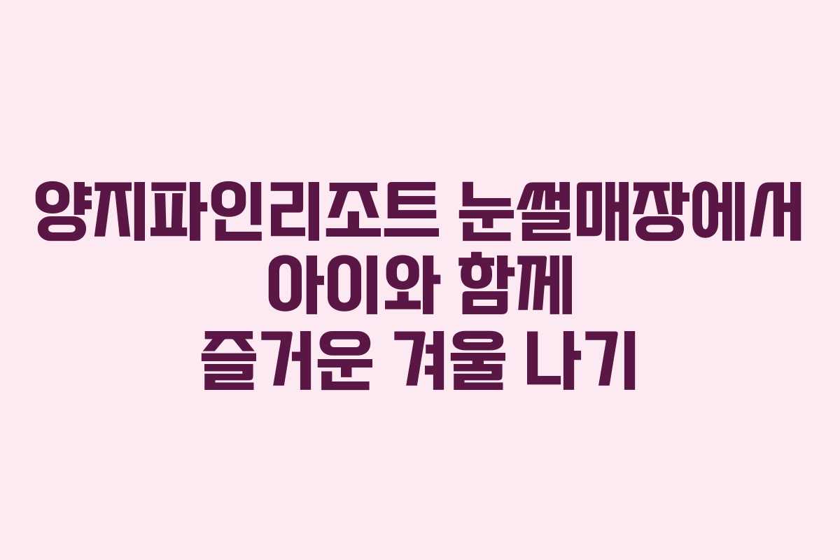 양지파인리조트 눈썰매장에서 아이와 함께 즐거운 겨울 나기