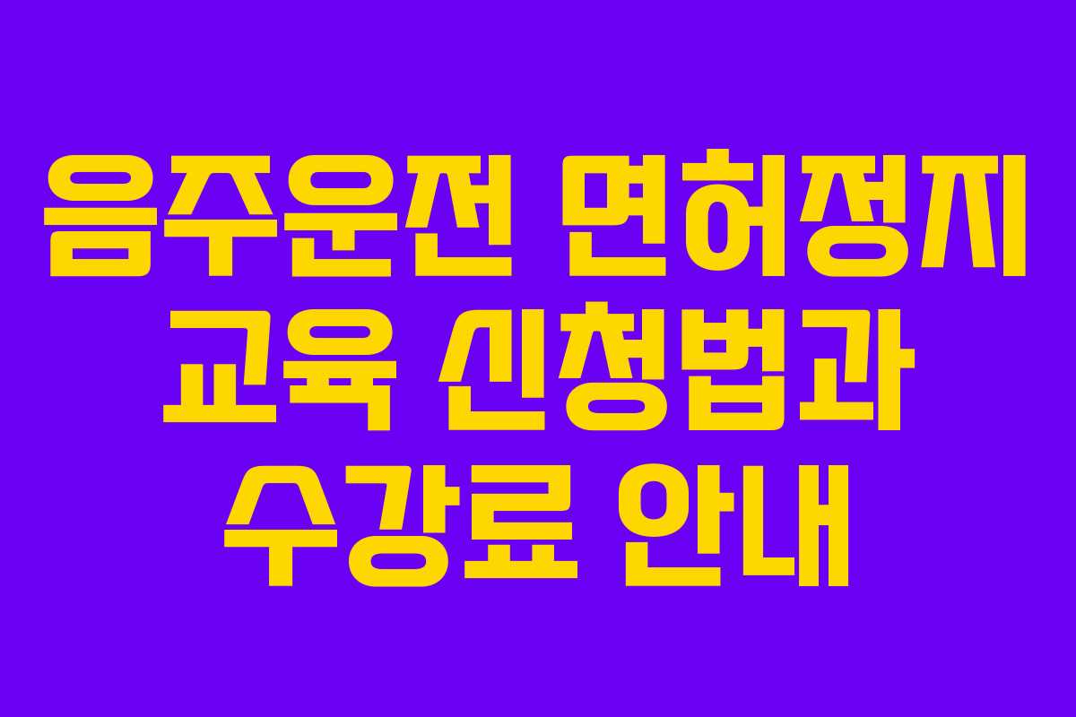 음주운전 면허정지 교육 신청법과 수강료 안내 음주운전 면허정지 교육 신청법과 수강료 안내