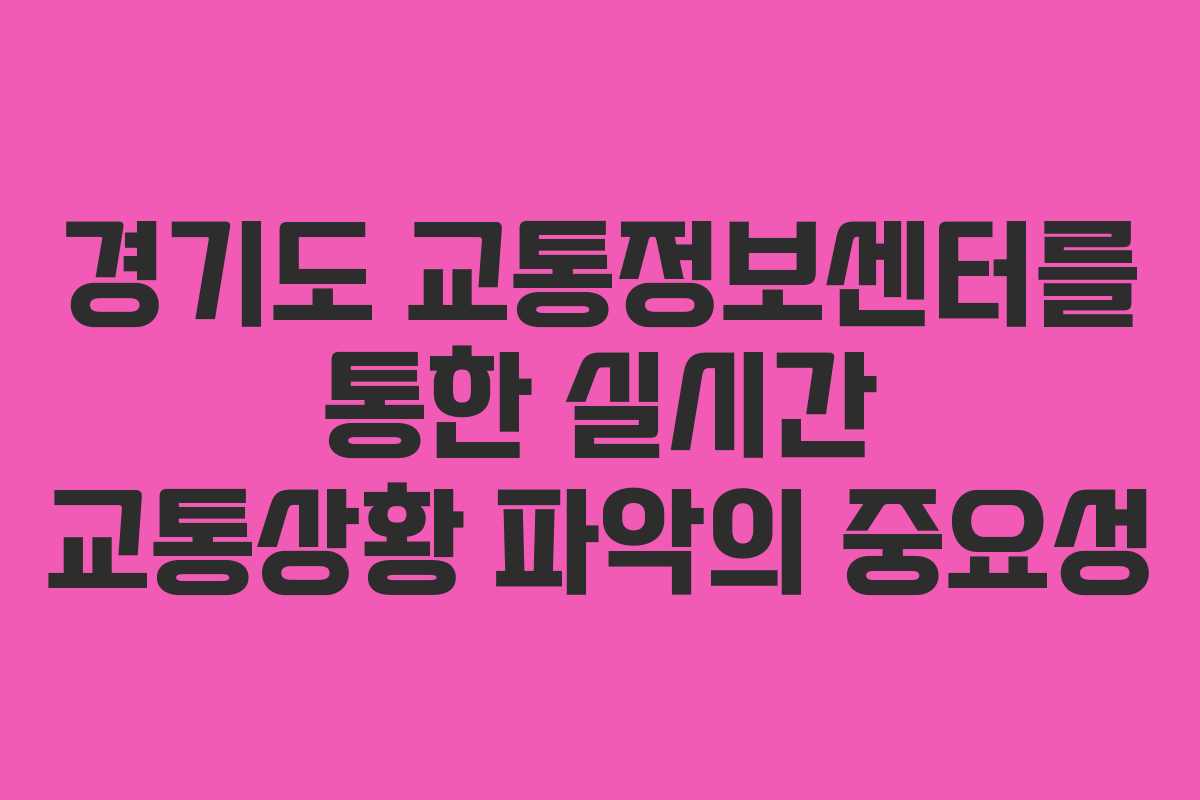 경기도 교통정보센터를 통한 실시간 교통상황 파악의 중요성 경기도 교통정보센터를 통한 실시간 교통상황 파악의 중요성