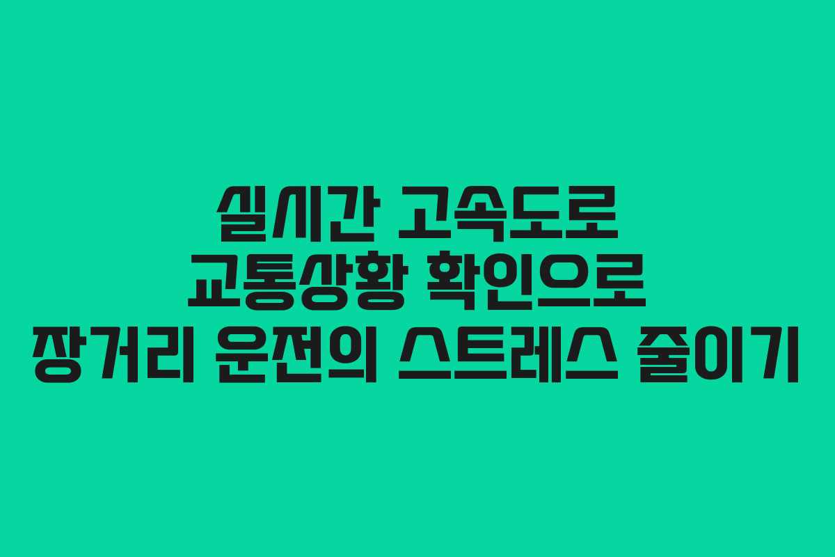 실시간 고속도로 교통상황 확인으로 장거리 운전의 스트레스 줄이기 실시간 고속도로 교통상황 확인으로 장거리 운전의 스트레스 줄이기