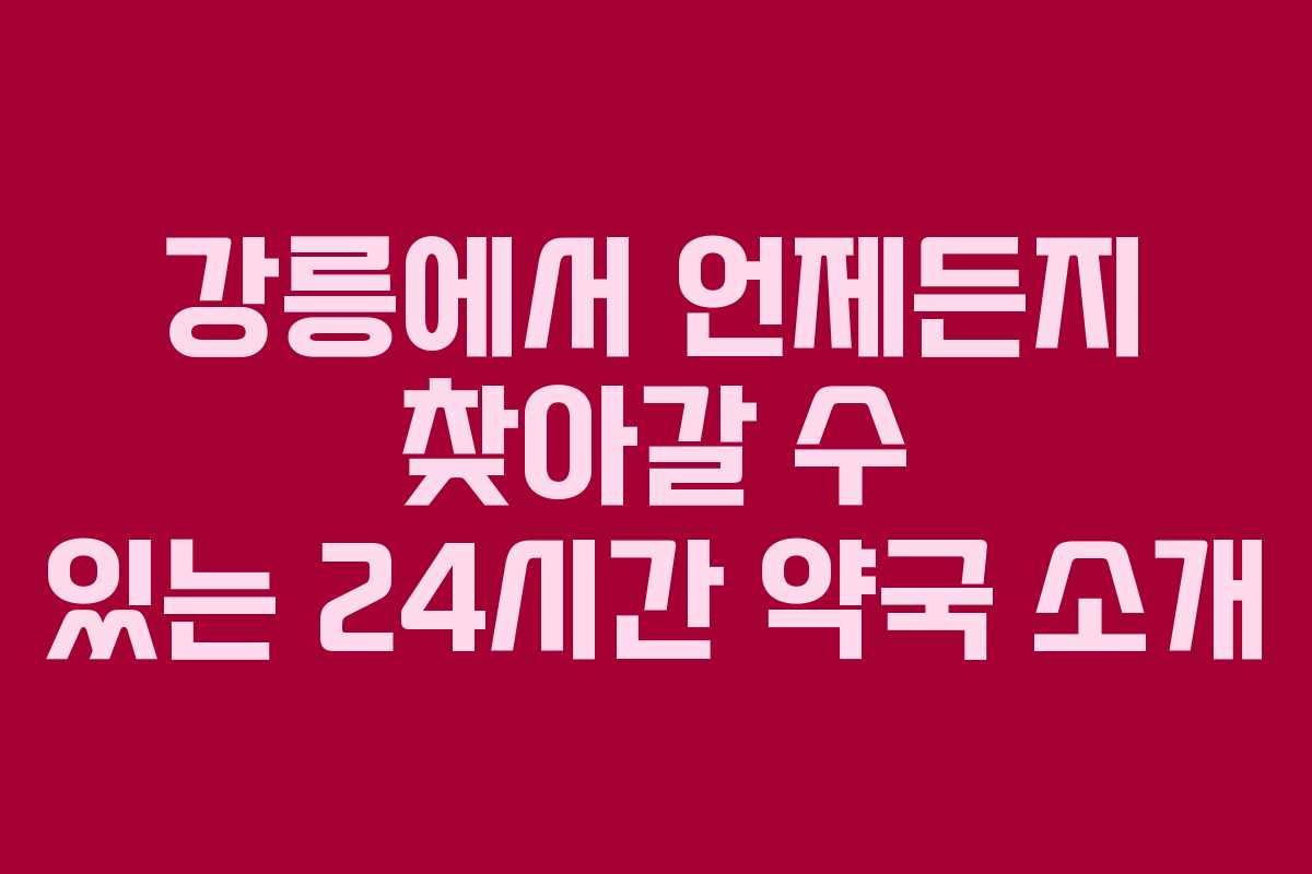 강릉에서 언제든지 찾아갈 수 있는 24시간 약국 소개 강릉에서 언제든지 찾아갈 수 있는 24시간 약국 소개