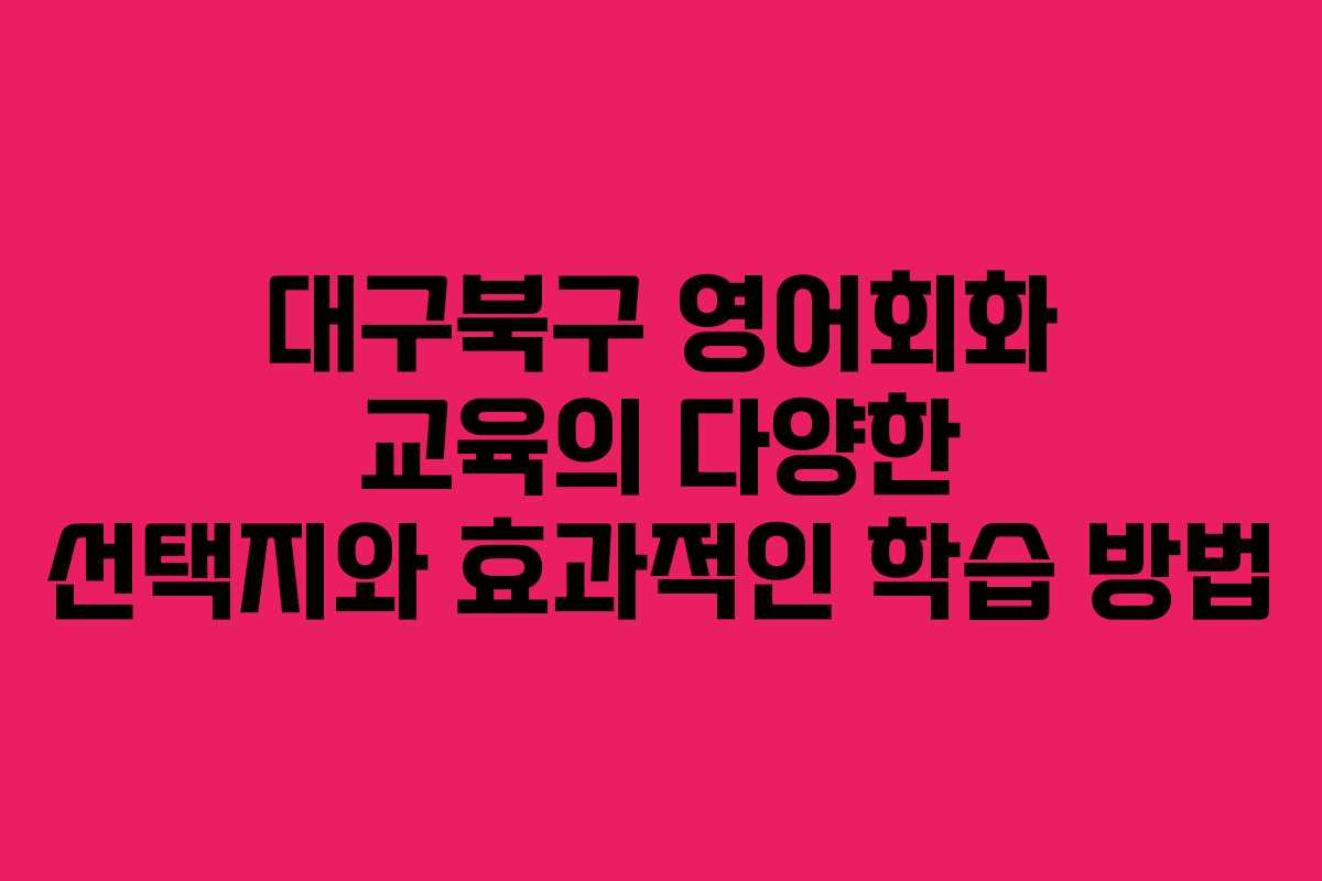 대구북구 영어회화 교육의 다양한 선택지와 효과적인 학습 방법