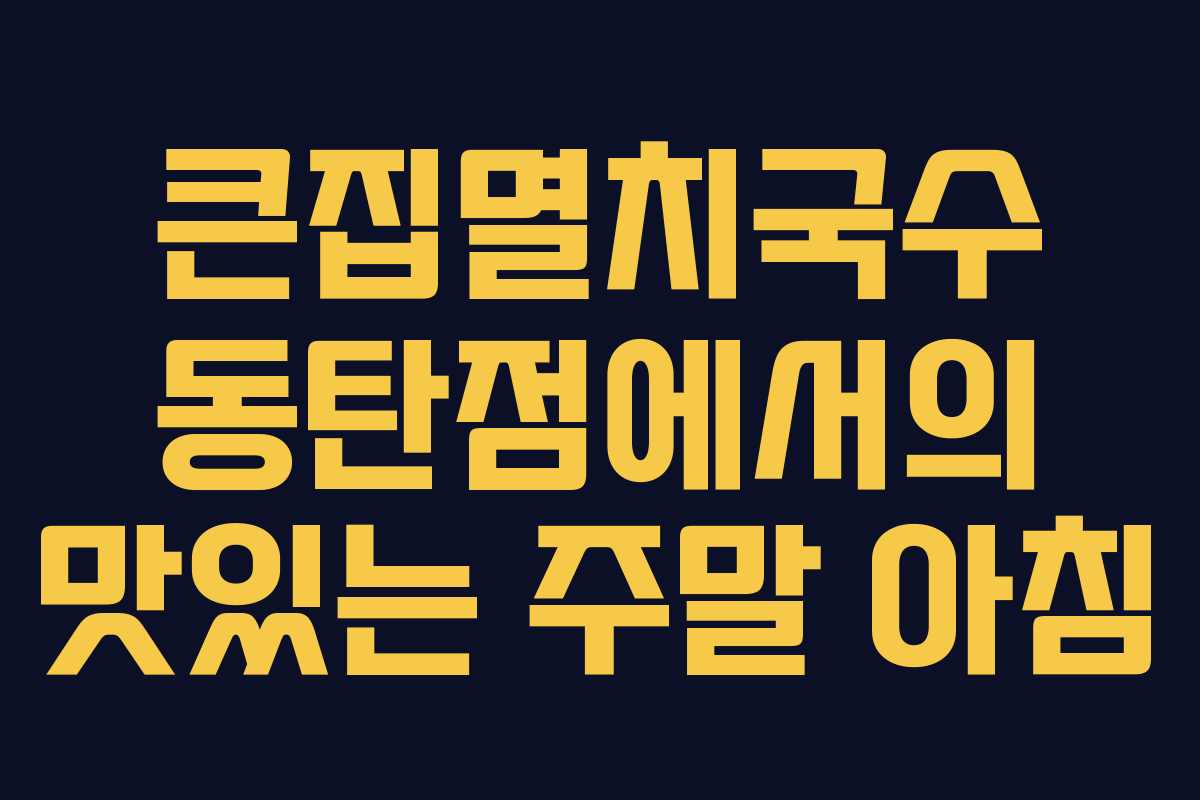 큰집멸치국수 동탄점에서의 맛있는 주말 아침