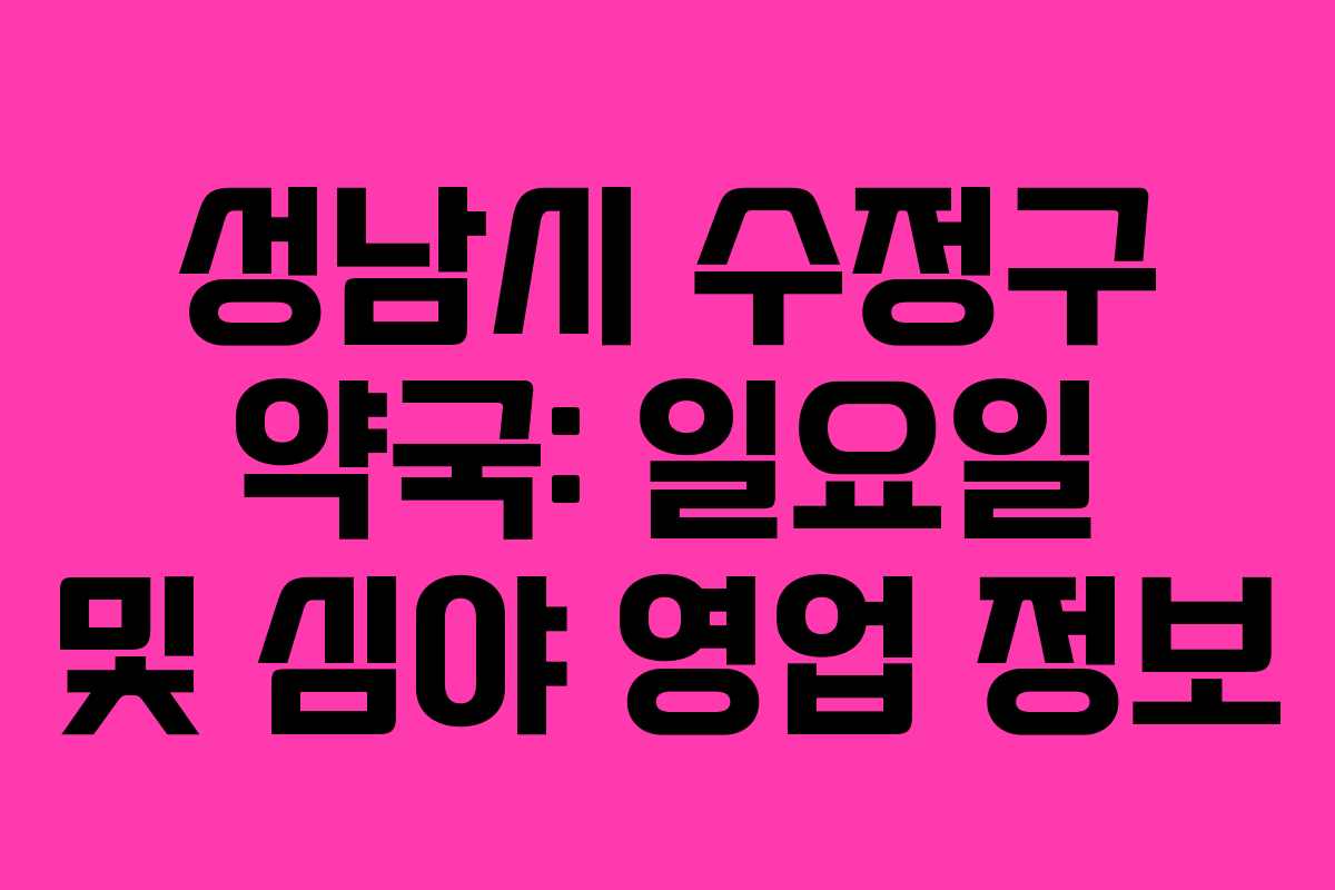 성남시 수정구 약국: 일요일 및 심야 영업 정보