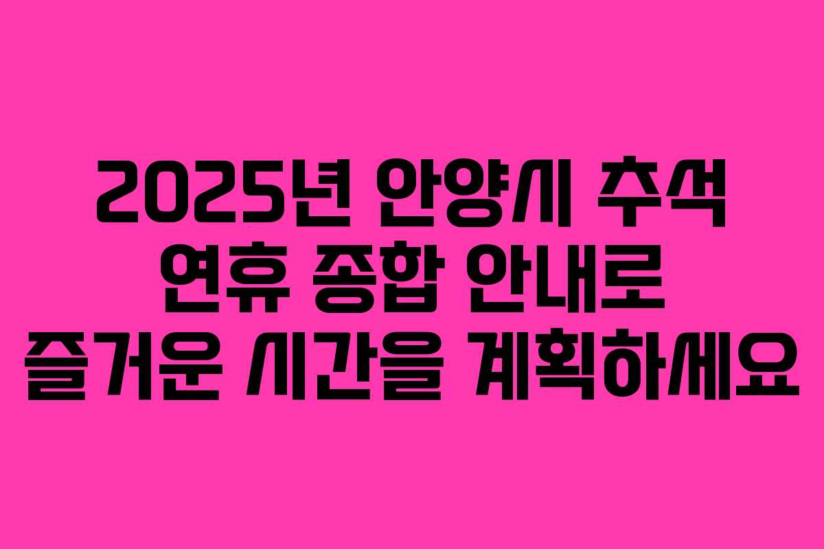 2025년 안양시 추석 연휴 종합 안내로 즐거운 시간을 계획하세요
