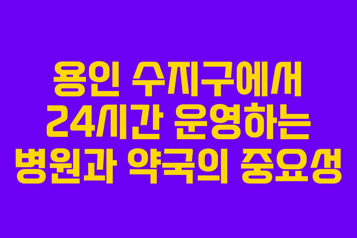 용인 수지구에서 24시간 운영하는 병원과 약국의 중요성