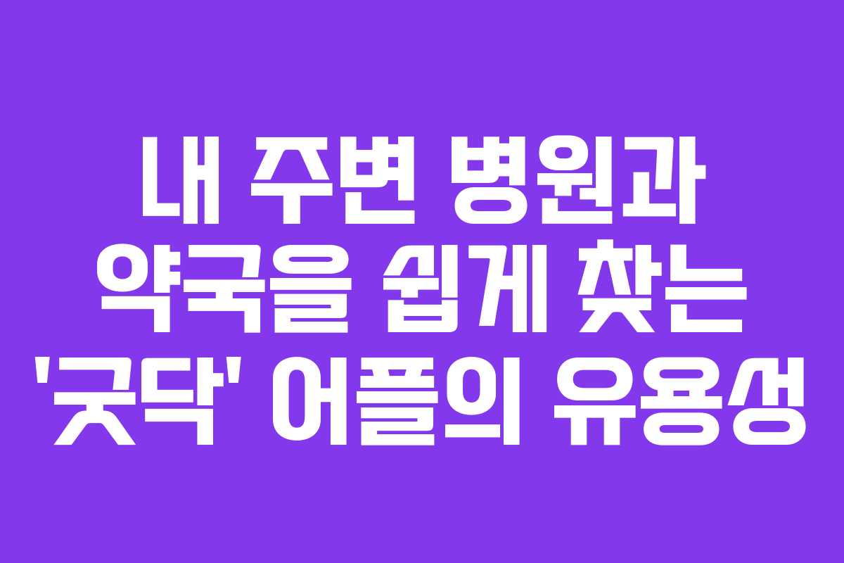 내 주변 병원과 약국을 쉽게 찾는 ‘굿닥’ 어플의 유용성 내 주변 병원과 약국을 쉽게 찾는 ‘굿닥’ 어플의 유용성