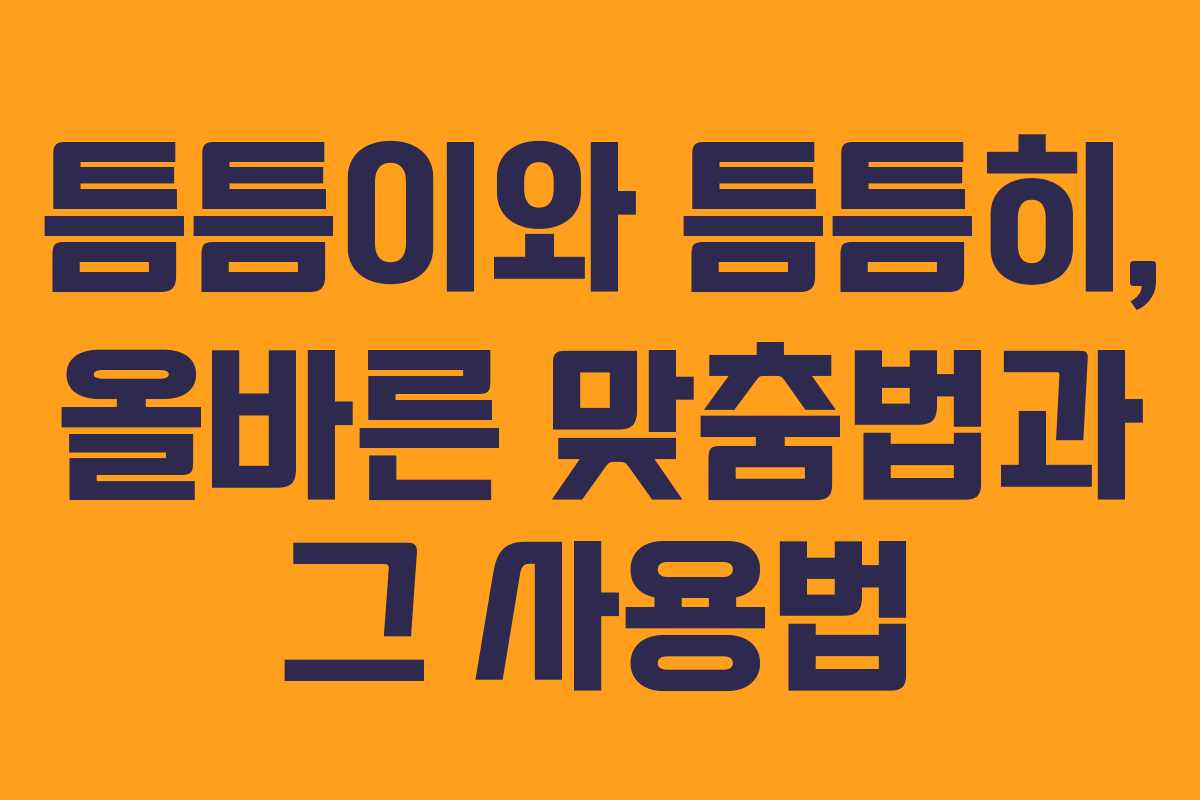 틈틈이와 틈틈히, 올바른 맞춤법과 그 사용법 틈틈이와 틈틈히, 올바른 맞춤법과 그 사용법