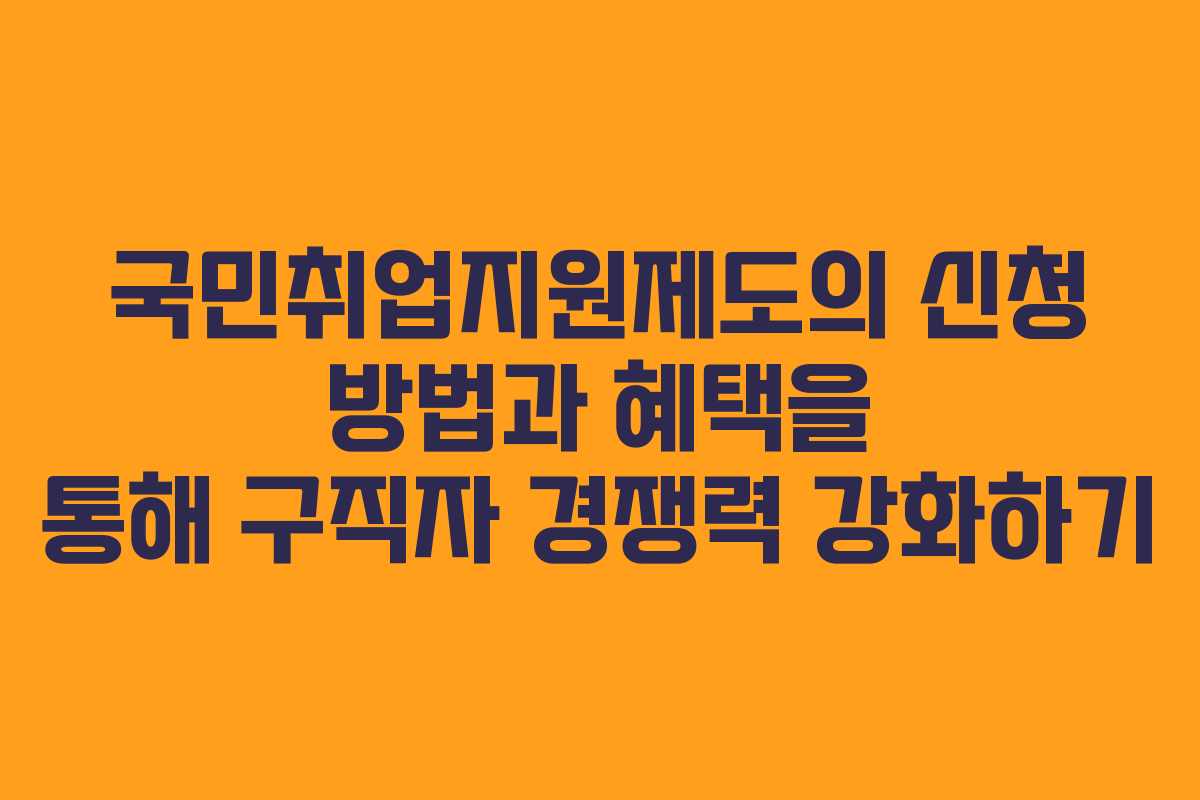 국민취업지원제도의 신청 방법과 혜택을 통해 구직자 경쟁력 강화하기 국민취업지원제도의 신청 방법과 혜택을 통해 구직자 경쟁력 강화하기