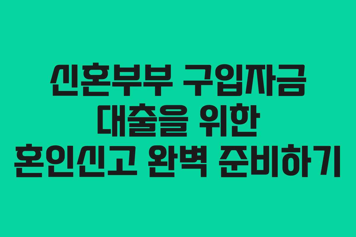 신혼부부 구입자금 대출을 위한 혼인신고 완벽 준비하기 신혼부부 구입자금 대출을 위한 혼인신고 완벽 준비하기