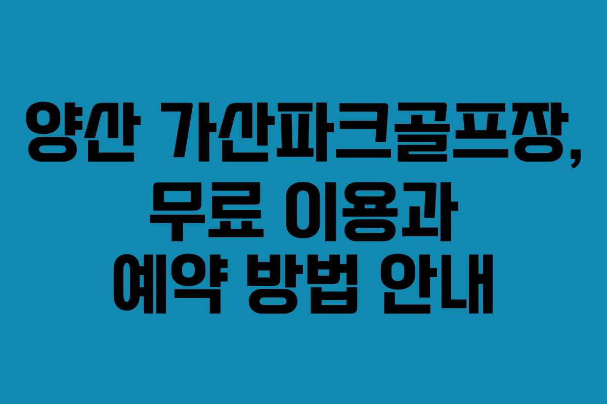 양산 가산파크골프장, 무료 이용과 예약 방법 안내