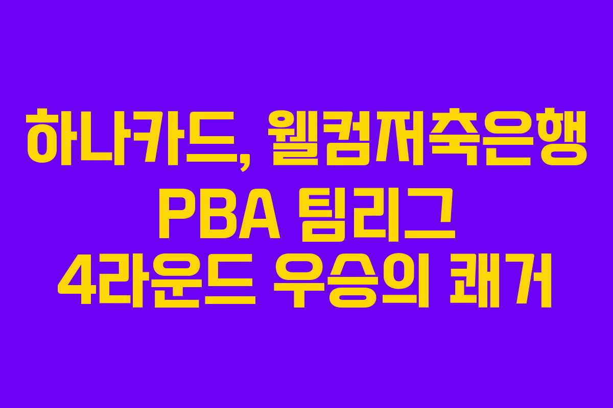하나카드, 웰컴저축은행 PBA 팀리그 4라운드 우승의 쾌거 하나카드, 웰컴저축은행 PBA 팀리그 4라운드 우승의 쾌거