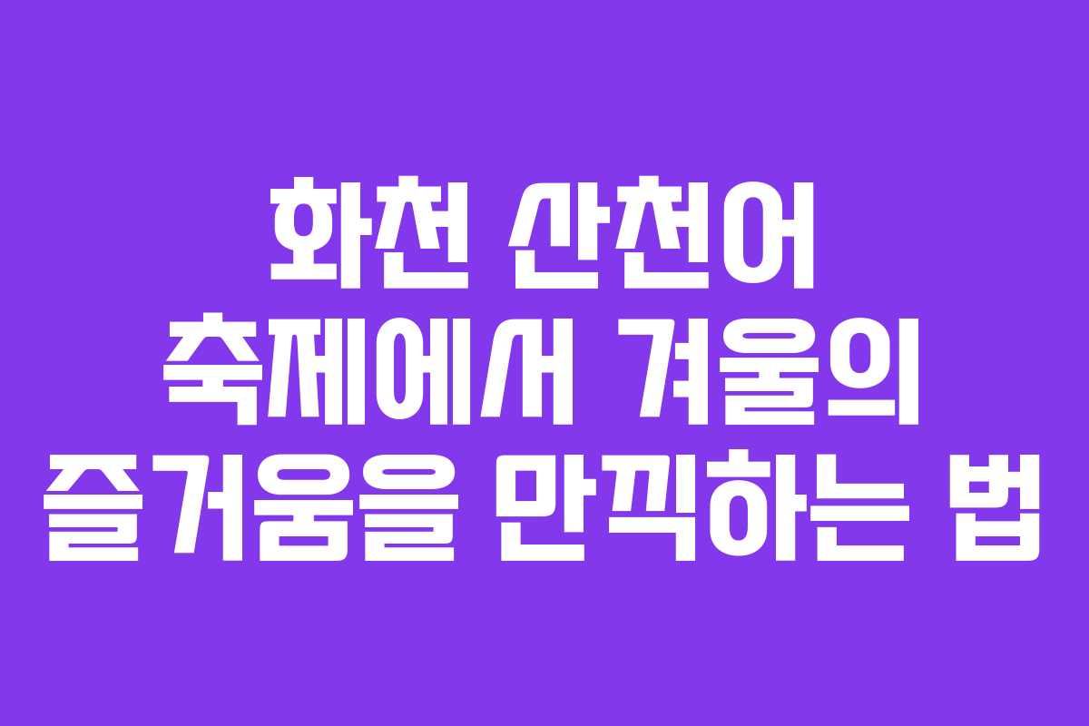 화천 산천어 축제에서 겨울의 즐거움을 만끽하는 법