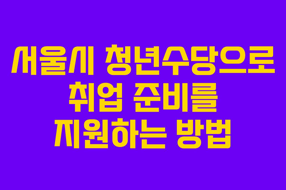 서울시 청년수당으로 취업 준비를 지원하는 방법 서울시 청년수당으로 취업 준비를 지원하는 방법