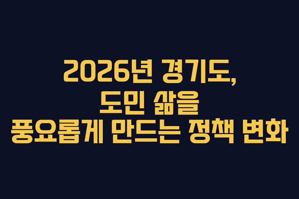 2026년 경기도, 도민 삶을 풍요롭게 만드는 정책 변화
