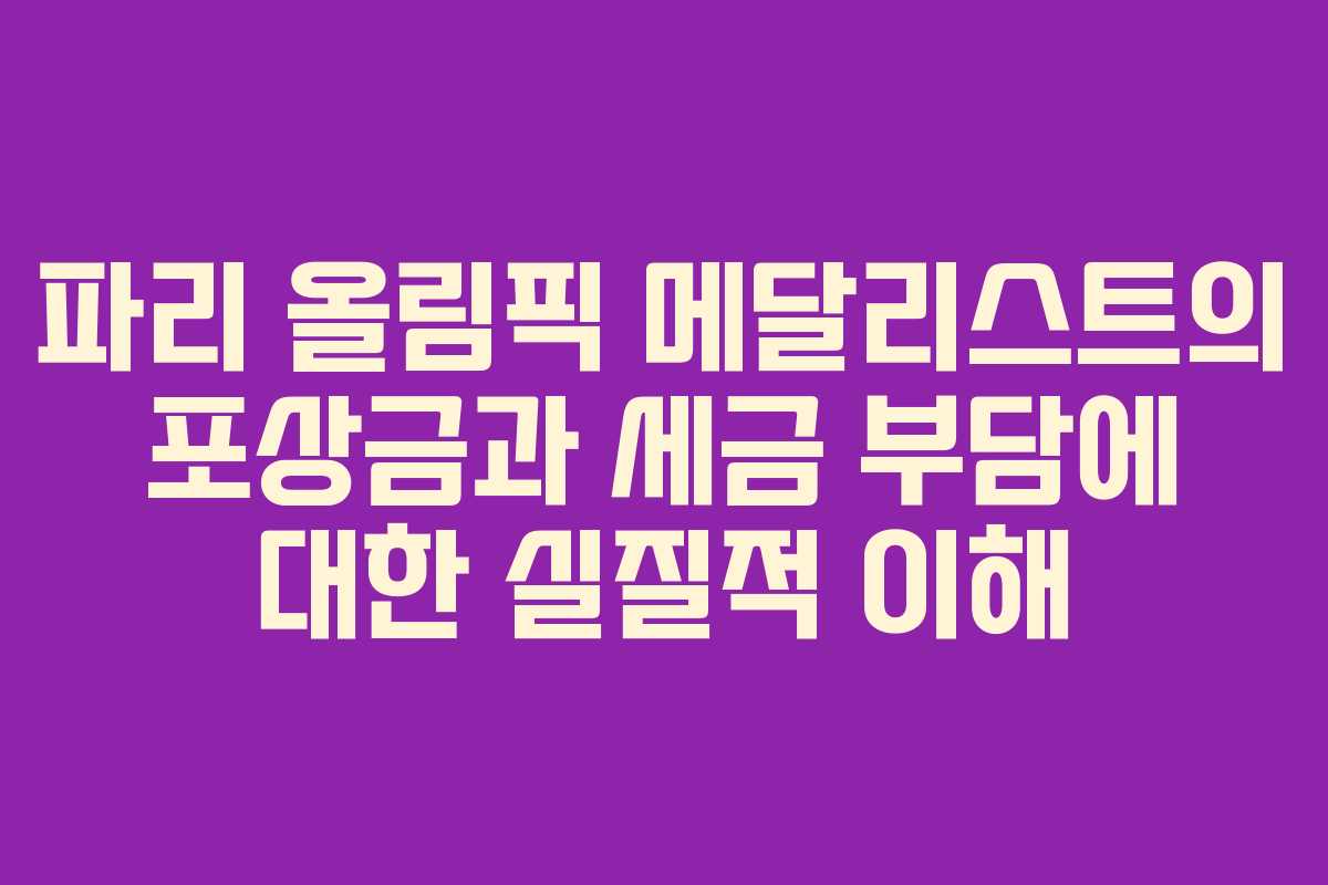파리 올림픽 메달리스트의 포상금과 세금 부담에 대한 실질적 이해