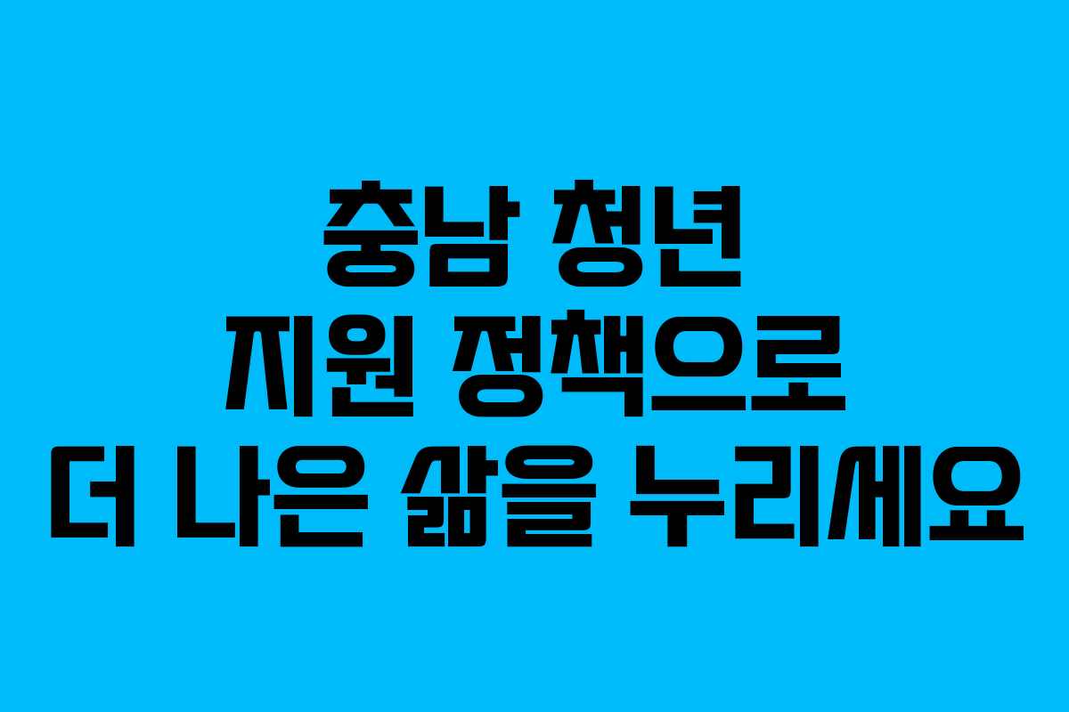 충남 청년 지원 정책으로 더 나은 삶을 누리세요 충남 청년 지원 정책으로 더 나은 삶을 누리세요