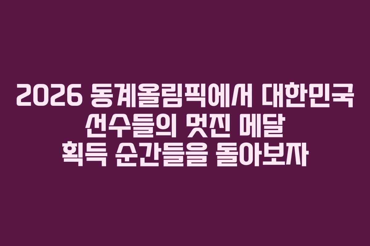 2026 동계올림픽에서 대한민국 선수들의 멋진 메달 획득 순간들을 돌아보자