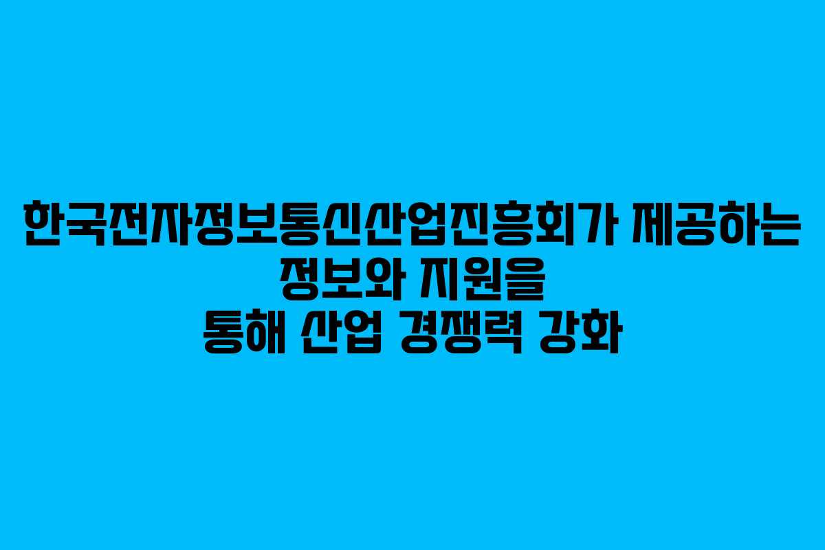 한국전자정보통신산업진흥회가 제공하는 정보와 지원을 통해 산업 경쟁력 강화