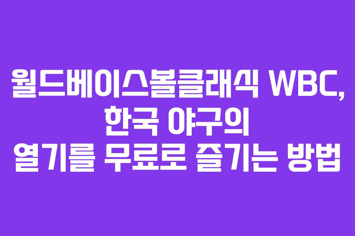 월드베이스볼클래식 WBC, 한국 야구의 열기를 무료로 즐기는 방법