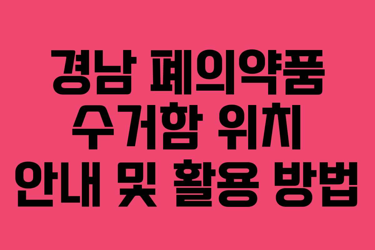 경남 폐의약품 수거함 위치 안내 및 활용 방법