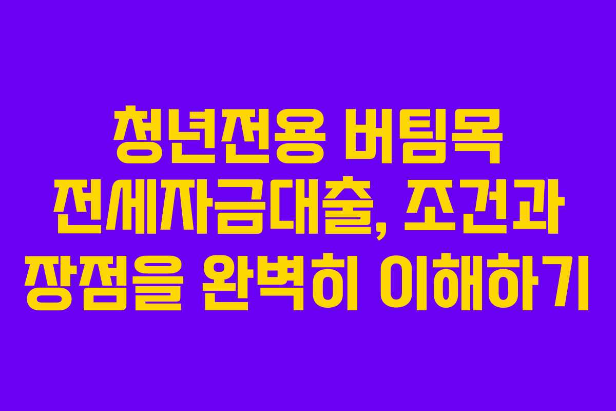 청년전용 버팀목 전세자금대출, 조건과 장점을 완벽히 이해하기 청년전용 버팀목 전세자금대출, 조건과 장점을 완벽히 이해하기
