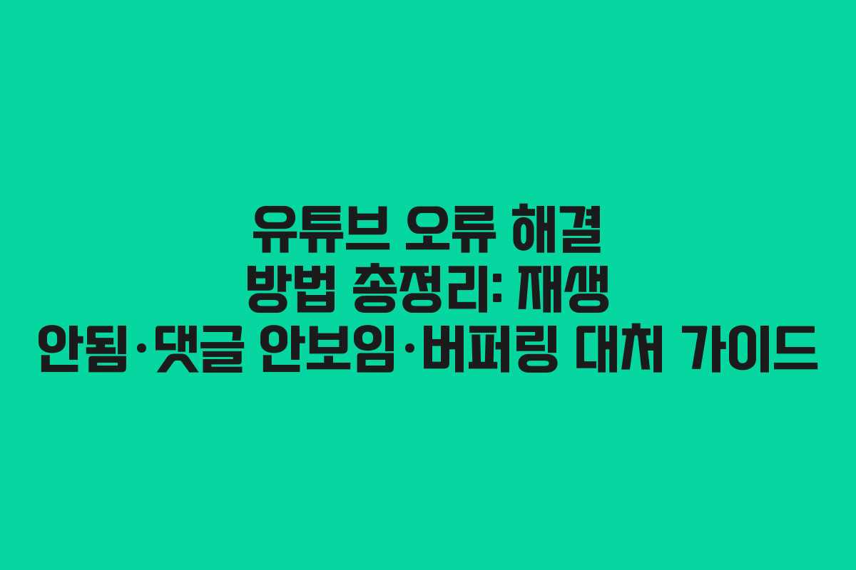 유튜브 오류 해결 방법 총정리: 재생 안됨·댓글 안보임·버퍼링 대처 가이드 유튜브 오류 해결 방법 총정리: 재생 안됨·댓글 안보임·버퍼링 대처 가이드
