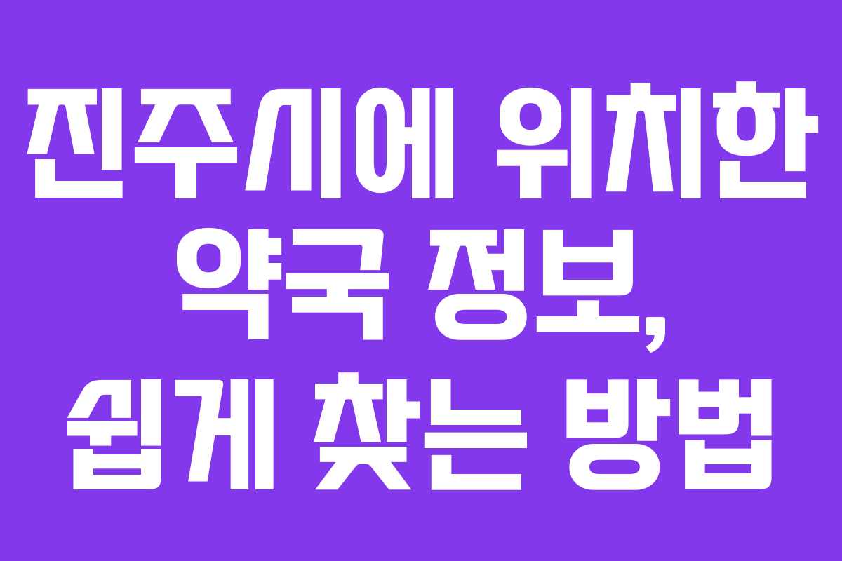 진주시에 위치한 약국 정보, 쉽게 찾는 방법