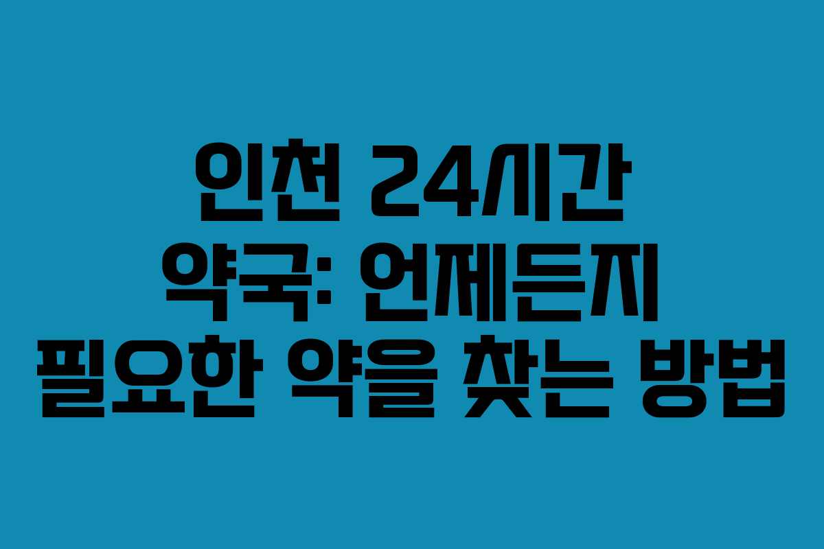 인천 24시간 약국: 언제든지 필요한 약을 찾는 방법