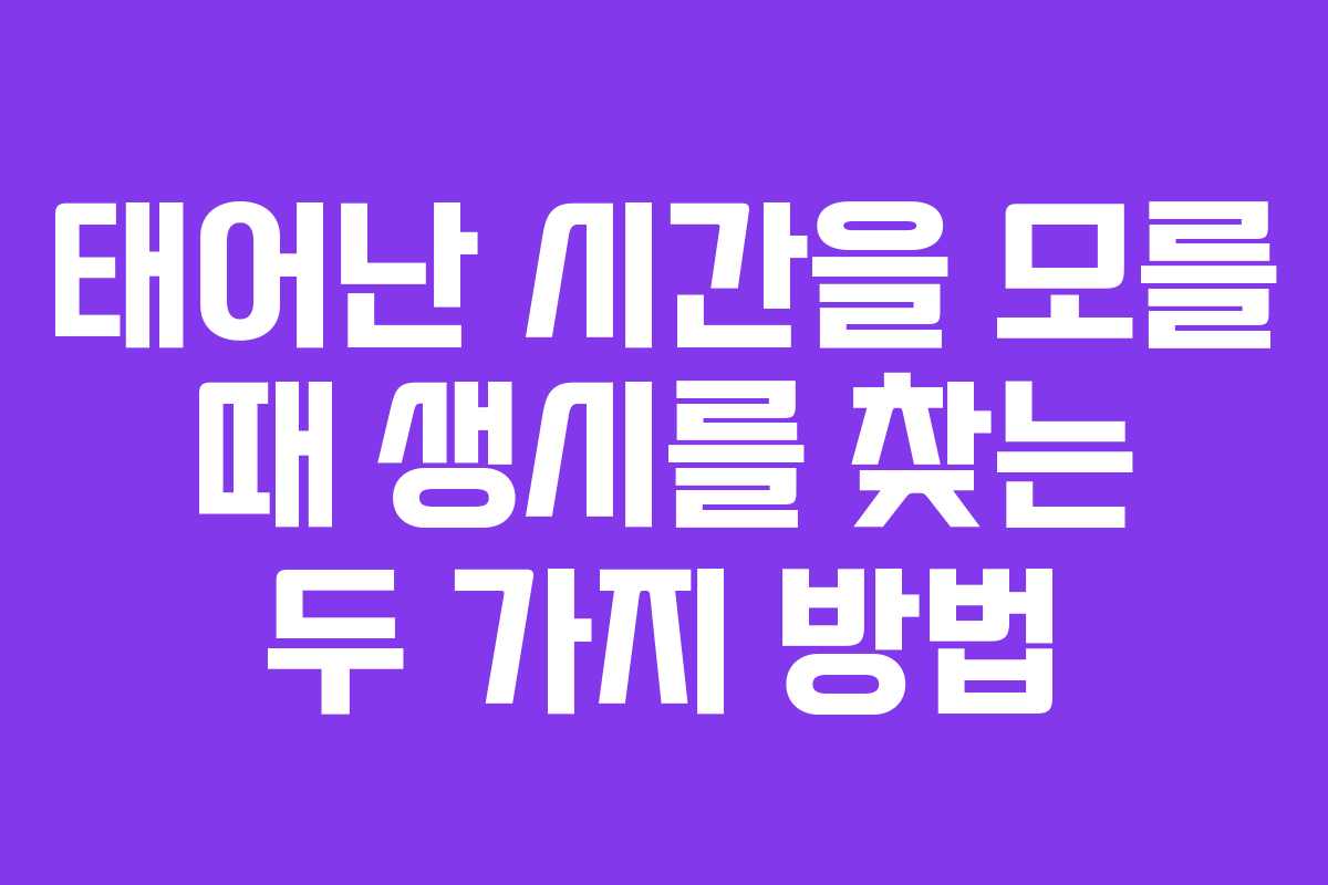 태어난 시간을 모를 때 생시를 찾는 두 가지 방법