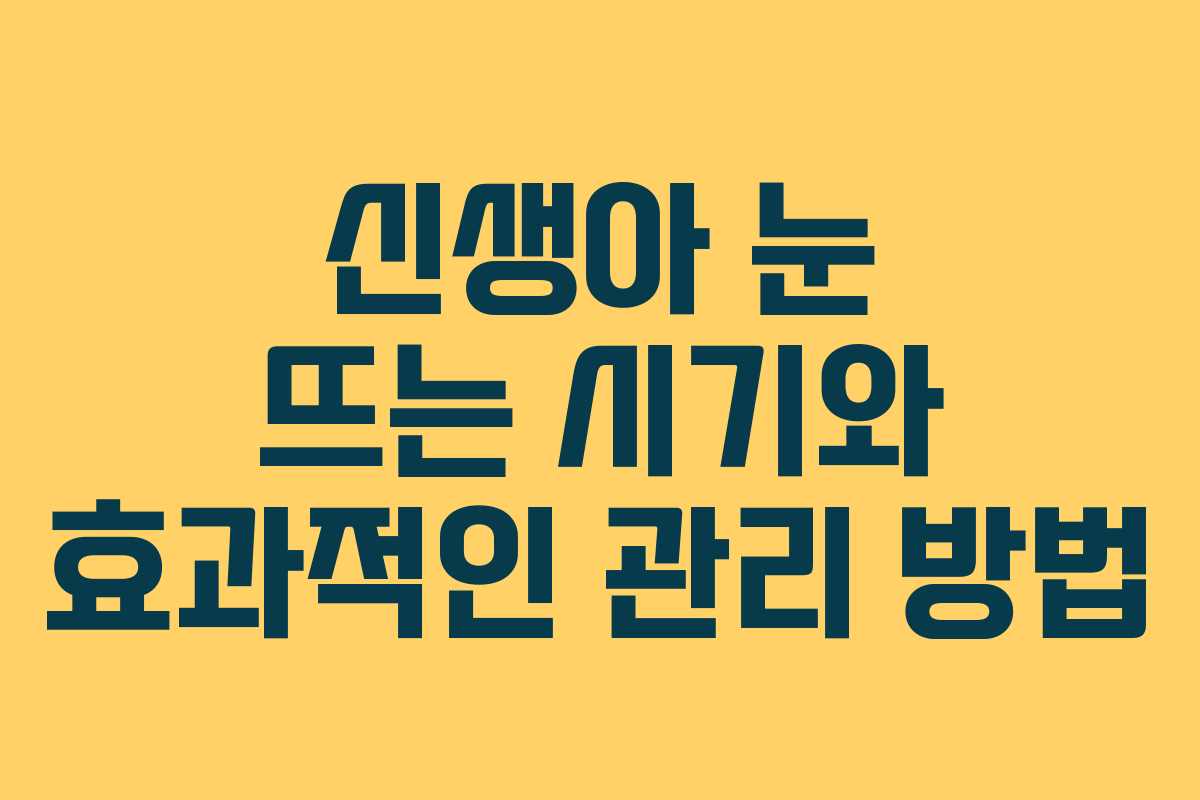 신생아 눈 뜨는 시기와 효과적인 관리 방법