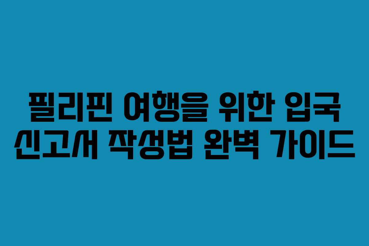 필리핀 여행을 위한 입국 신고서 작성법 완벽 가이드 필리핀 여행을 위한 입국 신고서 작성법 완벽 가이드