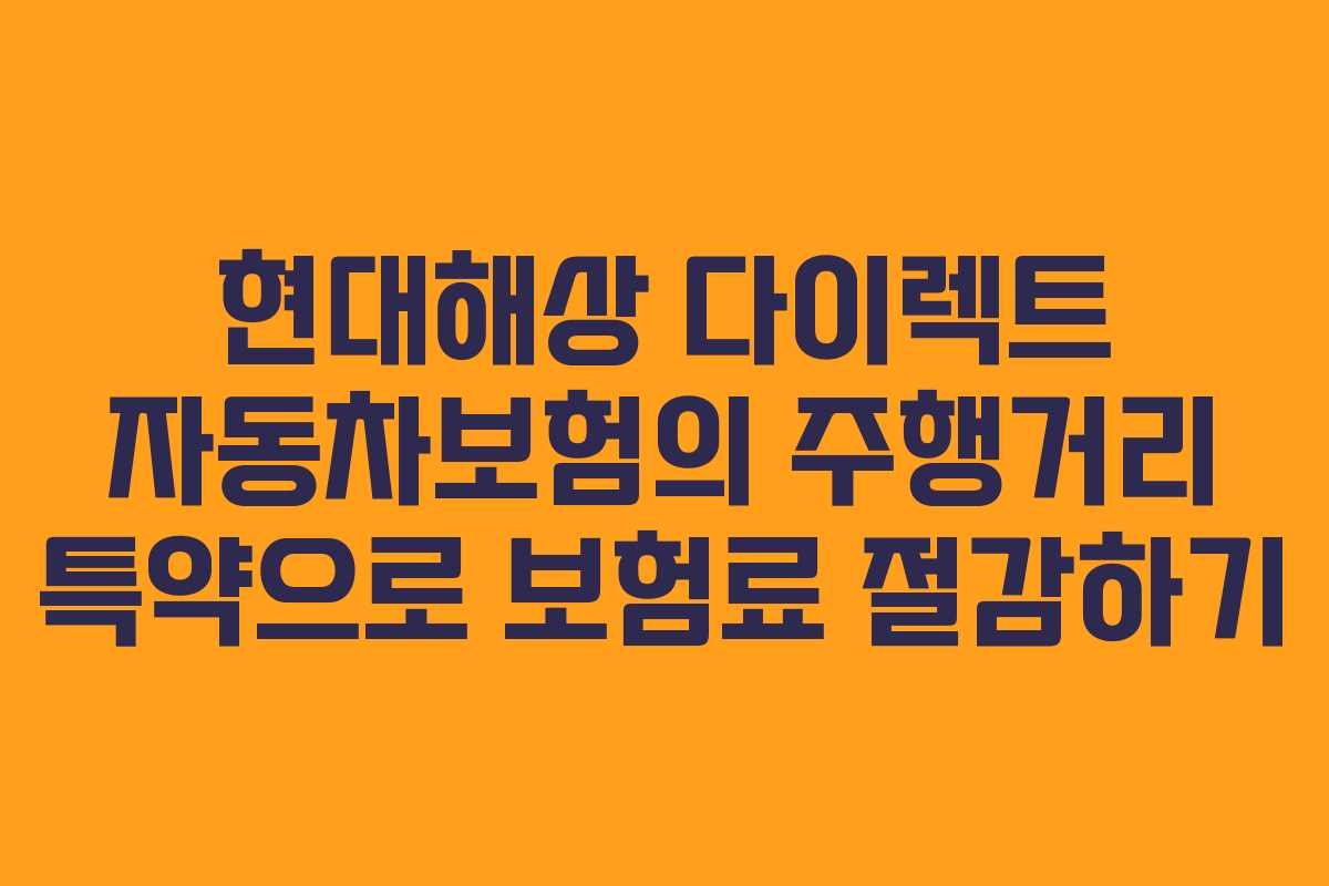 현대해상 다이렉트 자동차보험의 주행거리 특약으로 보험료 절감하기