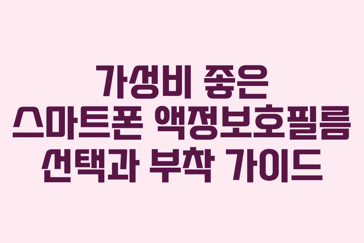 가성비 좋은 스마트폰 액정보호필름 선택과 부착 가이드