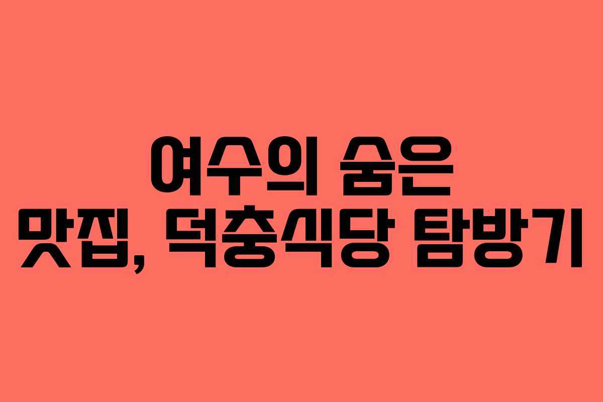 여수의 숨은 맛집, 덕충식당 탐방기