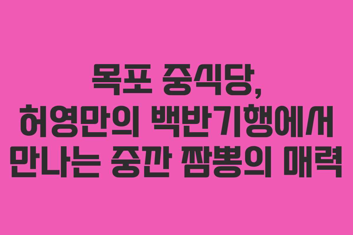 목포 중식당, 허영만의 백반기행에서 만나는 중깐 짬뽕의 매력