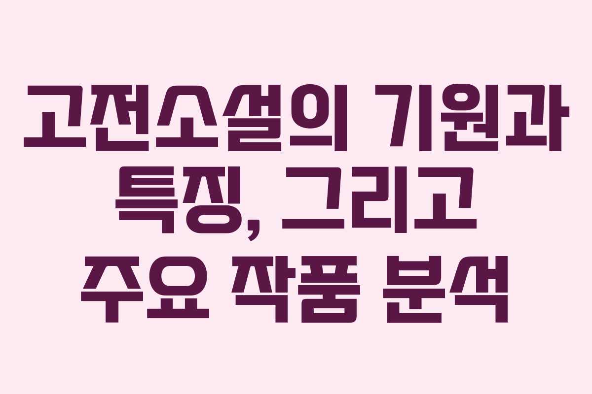 고전소설의 기원과 특징, 그리고 주요 작품 분석