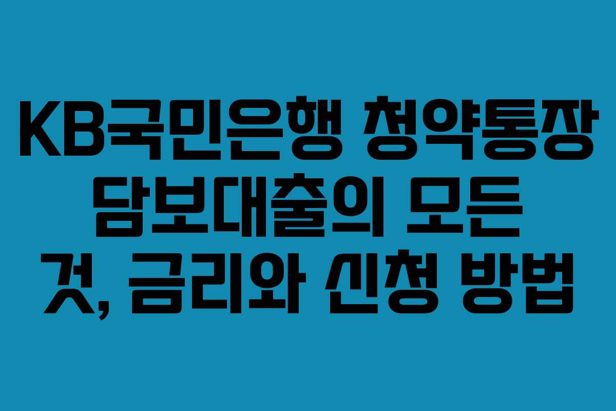 KB국민은행 청약통장 담보대출의 모든 것, 금리와 신청 방법 KB국민은행 청약통장 담보대출의 모든 것, 금리와 신청 방법