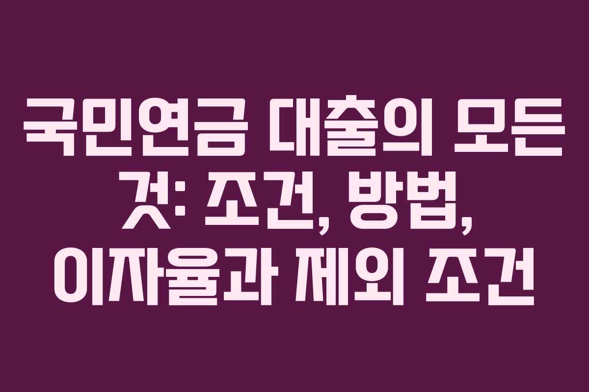 국민연금 대출의 모든 것: 조건, 방법, 이자율과 제외 조건