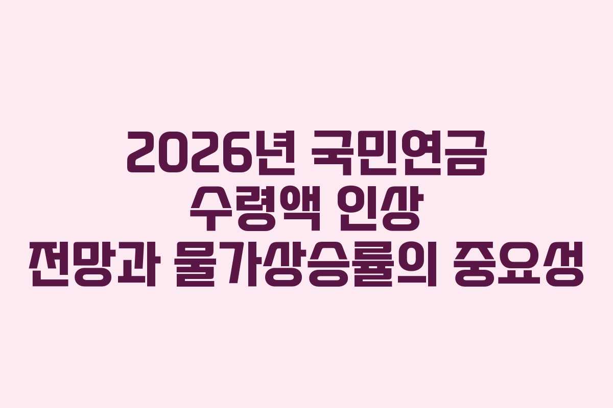 2026년 국민연금 수령액 인상 전망과 물가상승률의 중요성