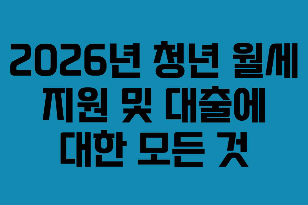 2026년 청년 월세 지원 및 대출에 대한 모든 것 2026년 청년 월세 지원 및 대출에 대한 모든 것